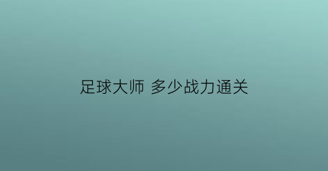 足球大师 多少战力通关